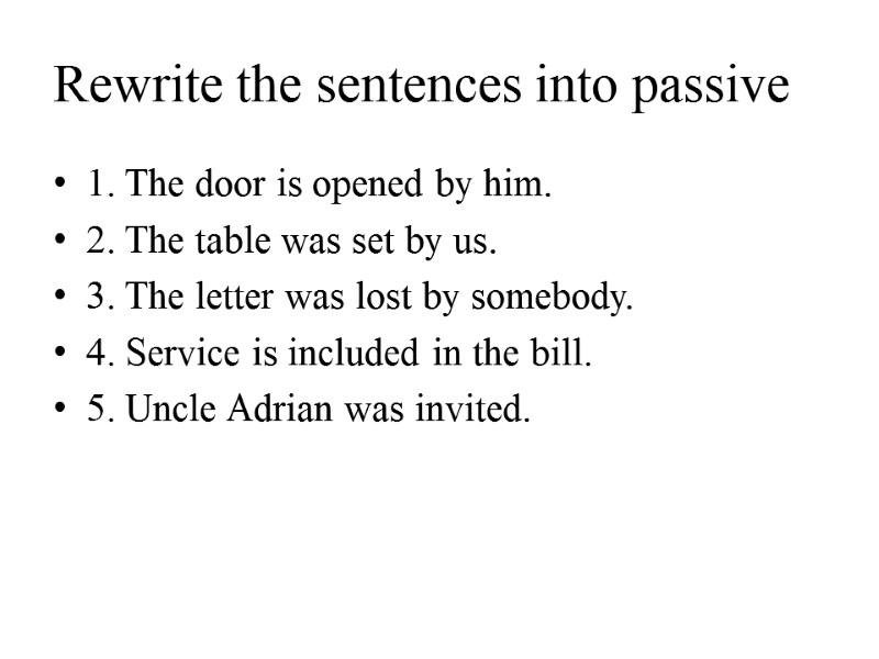 Rewrite the sentences into passive 1. The door is opened by him. 2. The